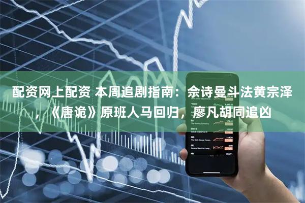 配资网上配资 本周追剧指南：佘诗曼斗法黄宗泽，《唐诡》原班人马回归，廖凡胡同追凶