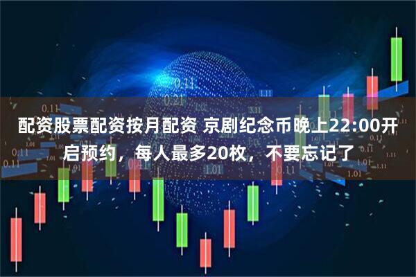 配资股票配资按月配资 京剧纪念币晚上22:00开启预约，每人最多20枚，不要忘记了