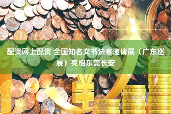 配资网上配资 全国知名女书法家邀请展（广东巡展）亮相东莞长安