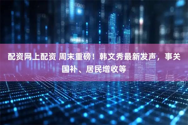 配资网上配资 周末重磅！韩文秀最新发声，事关国补、居民增收等