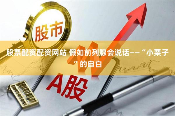 股票配资配资网站 假如前列腺会说话——“小栗子”的自白