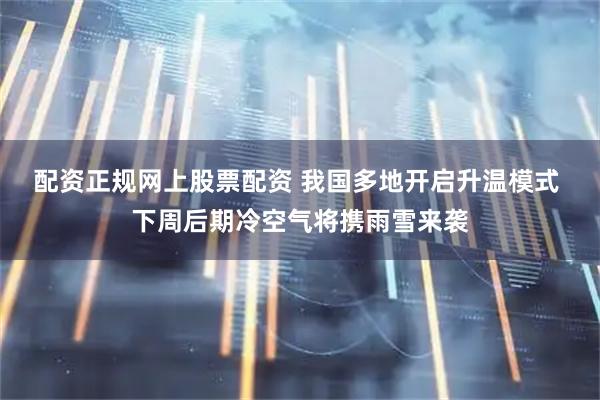 配资正规网上股票配资 我国多地开启升温模式 下周后期冷空气将携雨雪来袭