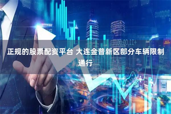 正规的股票配资平台 大连金普新区部分车辆限制通行