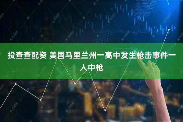 投查查配资 美国马里兰州一高中发生枪击事件　一人中枪