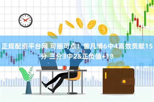 正规配资平台网 可圈可点！曾凡博6中4高效贡献15分 三分3中2&正负值+18