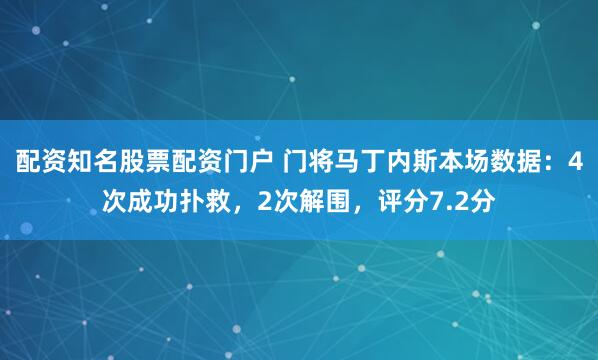 配资知名股票配资门户 门将马丁内斯本场数据：4次成功扑救，2次解围，评分7.2分