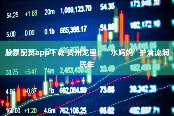 股票配资app下载 贵州龙里：“水妈妈”护清流润民生