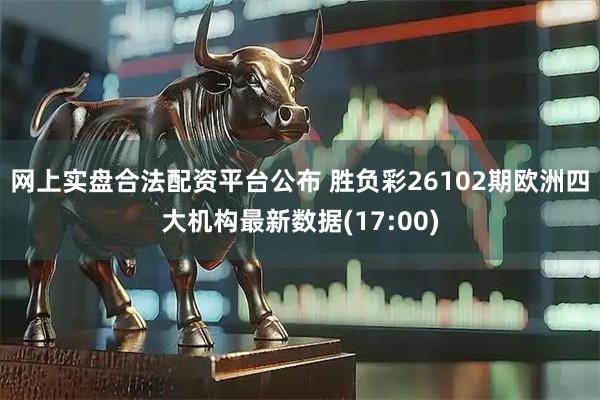 网上实盘合法配资平台公布 胜负彩26102期欧洲四大机构最新数据(17:00)