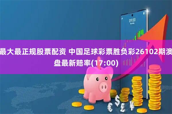 最大最正规股票配资 中国足球彩票胜负彩26102期澳盘最新赔率(17:00)