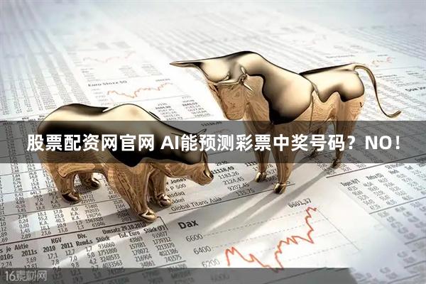 股票配资网官网 AI能预测彩票中奖号码？NO！