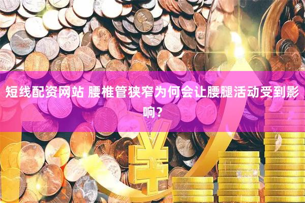 短线配资网站 腰椎管狭窄为何会让腰腿活动受到影响？