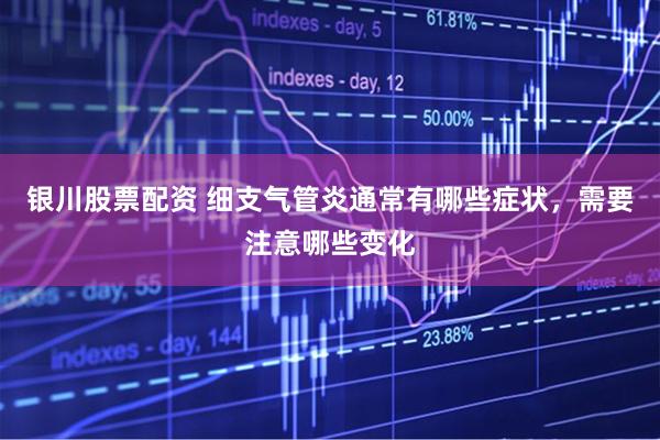 银川股票配资 细支气管炎通常有哪些症状，需要注意哪些变化